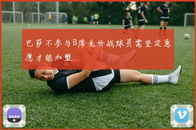 巴萨不参与B席竞价战球员需坚定意愿才能加盟