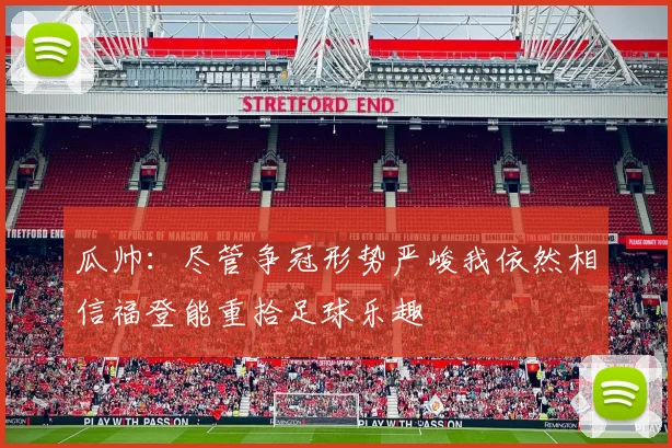 瓜帅：尽管争冠形势严峻我依然相信福登能重拾足球乐趣