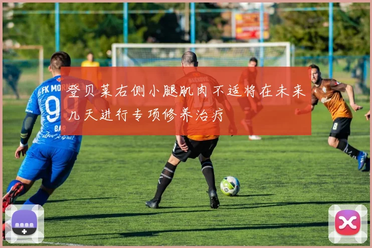 登贝莱右侧小腿肌肉不适将在未来几天进行专项修养治疗