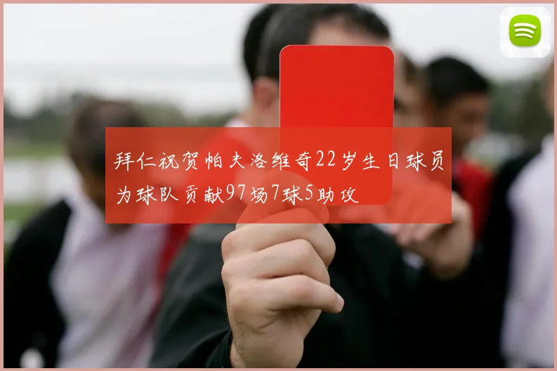 拜仁祝贺帕夫洛维奇22岁生日球员为球队贡献97场7球5助攻
